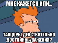 мне кажется или... танцоры действительно достойны уважения?