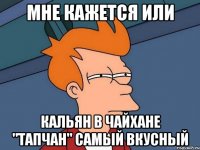 мне кажется или кальян в чайхане "тапчан" самый вкусный