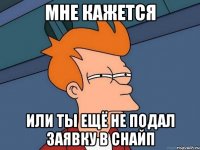 мне кажется или ты ещё не подал заявку в снайп