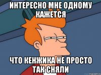 интересно мне одному кажется что кенжика не просто так сняли