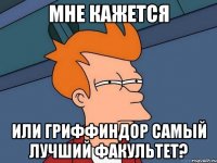 мне кажется или гриффиндор самый лучший факультет?