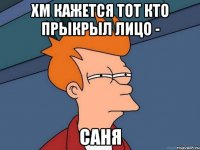 хм кажется тот кто прыкрыл лицо - саня