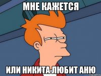 мне кажется или никита любит аню