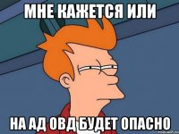 мне кажется или на ад овд будет опасно