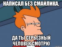 написал без смайлика, да ты серьезный человек смотрю