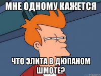 мне одному кажется что элита в дюпаном шмоте?