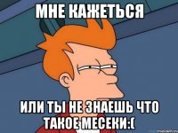 мне кажеться или ты не знаешь что такое месеки:(