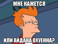 мне кажется или айдана охуенна?