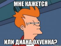 мне кажется или диана охуенна?