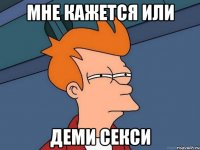 мне кажется или деми секси