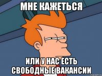 мне кажеться или у нас есть свободные вакансии