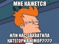 мне кажется или нас захватила категория юмор???