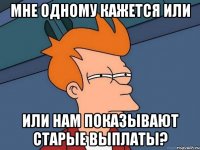 мне одному кажется или или нам показывают старые выплаты?