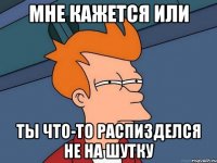 мне кажется или ты что-то распизделся не на шутку