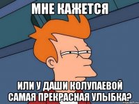 мне кажется или у даши колупаевой самая прекрасная улыбка?