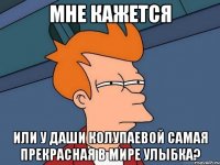 мне кажется или у даши колупаевой самая прекрасная в мире улыбка?