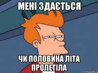 мені здається чи половина літа пролетіла