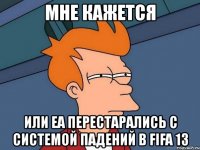 мне кажется или еа перестарались с системой падений в fifa 13