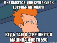 мне кажется, или суперкубок европы- автопарк ведь там встречаются машина и автобус