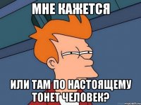 мне кажется или там по настоящему тонет человек?