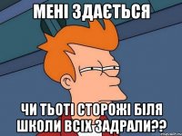 мені здається чи тьоті сторожі біля школи всіх задрали??