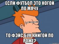 если футбол это ногой по мячу то фэйс бук книгой по роже?