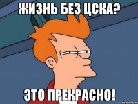 жизнь без цска? это прекрасно!