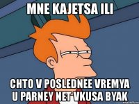 mne kajetsa ili chto v poslednee vremya u parney net vkusa byak