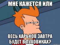 мне кажется или весь харьков завтра будет в пуховиках?