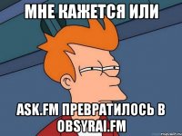 мне кажется или ask.fm превратилось в obsyrai.fm