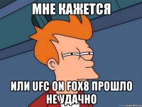 мне кажется или ufc on fox8 прошло не удачно