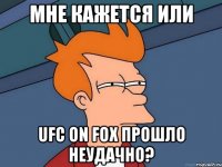 мне кажется или ufc on fox прошло неудачно?