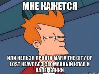 мне кажется или нельзя пройти mafia the city of lost heave без сломанный клав и валерьянки