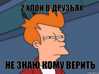 2 Хлои в друзьях Не знаю кому верить