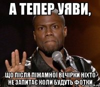 а тепер уяви, що після піжамної вечірки ніхто не запитає коли будуть фотки