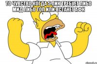 то чувство когда 5 пик требует либо мид либо топ или встанет афк 