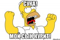 сука! мой сын курит!