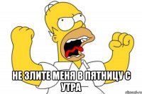  не злите меня в пятницу с утра