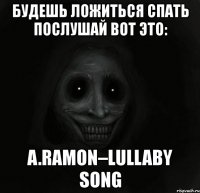 будешь ложиться спать послушай вот это: a.ramon–lullaby song