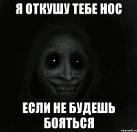 я откушу тебе нос если не будешь бояться