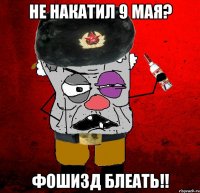 не накатил 9 мая? фошизд блеать!!