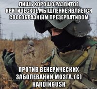 лишь хорошо развитое критическое мышление является своеобразным презервативом против венерических заболеваний мозга. (c) hardingush