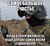 самое большое счастье когда в твоей жизни есть вещи дороже самой жизни (с)hardingush