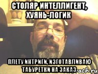 столяр интеллигент, хуянь-логик плету интриги, изготавливаю табуретки на заказ