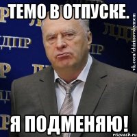 темо в отпуске. я подменяю!