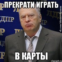 прекрати играть в карты