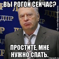 вы рогой сейчас? простите, мне нужно спать.