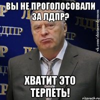 вы не проголосовали за лдпр? хватит это терпеть!