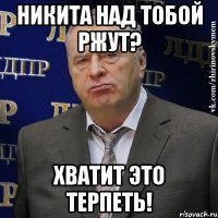 никита над тобой ржут? хватит это терпеть!