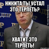 никита ты устал это терпеть? хватит это терпеть!